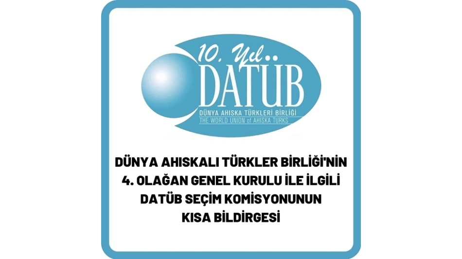 DÜNYA AHISKALI TÜRKLER BİRLİĞİNİN 4. OLAĞAN GENEL KURUL İLE İLGİLİ DATÜB SEÇİM KOMİSYONUNUN KISA BİLDİRGESİ